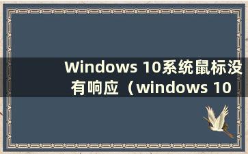 Windows 10系统鼠标没有响应（windows 10 mouse is notresponding）